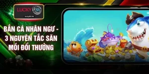 Bắn Cá Nhân Ngư - 3 Nguyên Tắc Săn Mồi Đổi Thưởng
