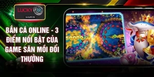Bắn Cá Online - 3 Điểm Nổi Bật Của Game Săn Mồi Đổi Thưởng