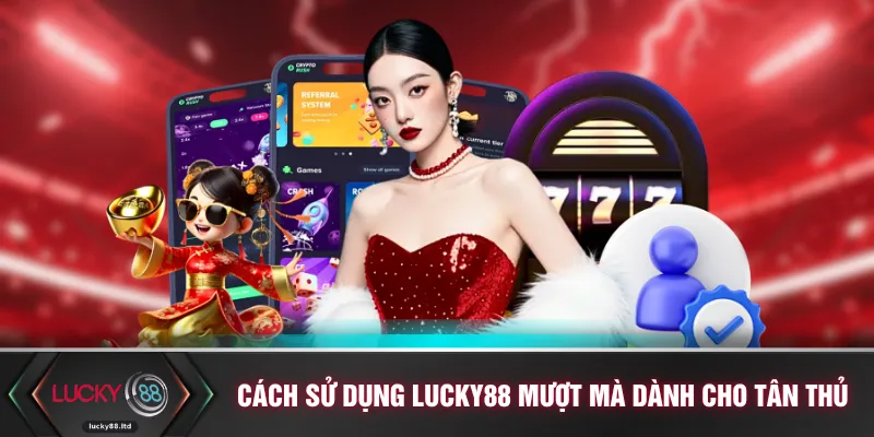 Cách sử dụng LUCKY88 mượt mà dành cho tân thủ