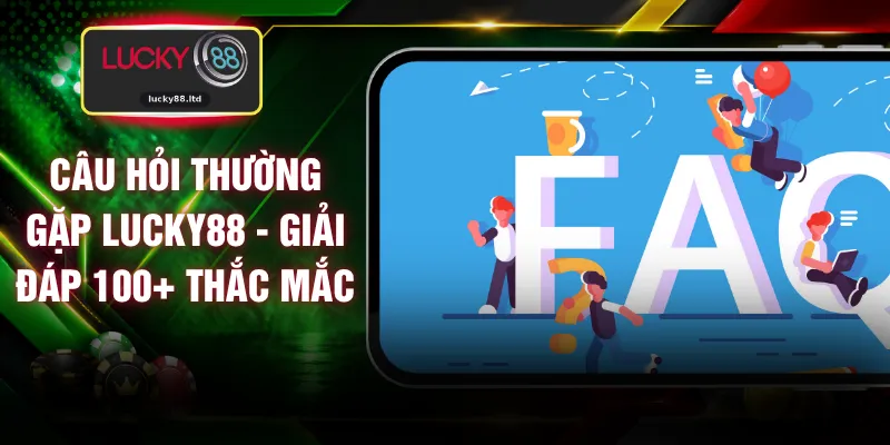 Câu Hỏi Thường Gặp LUCKY88 - Giải Đáp 100+ Thắc Mắc