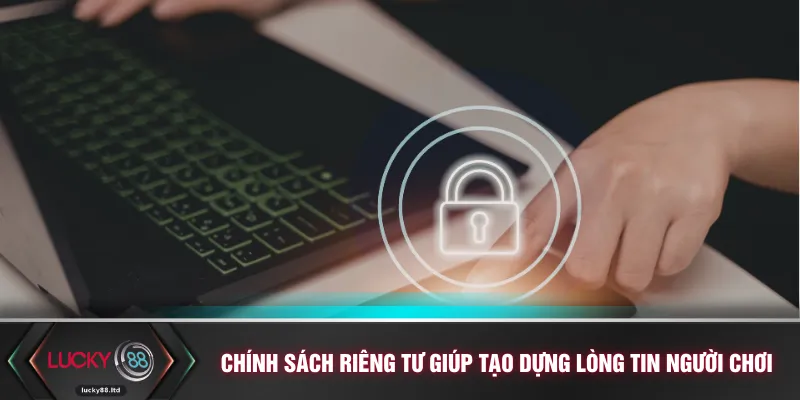 Chính sách riêng tư giúp tạo dựng lòng tin người chơi