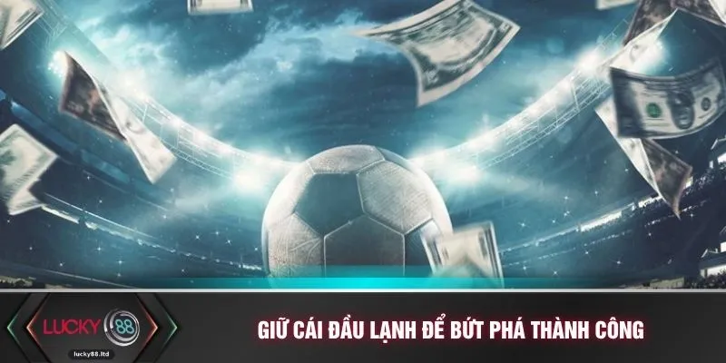Giữ cái đầu lạnh để bứt phá thành công