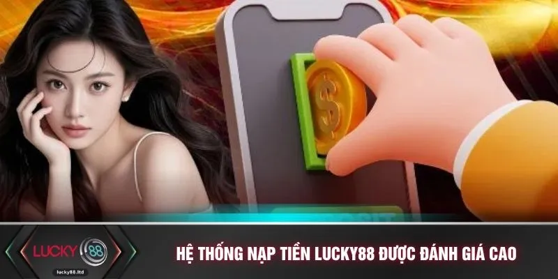 Hệ thống nạp tiền LUCKY88 được đánh giá cao