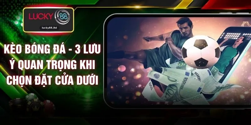 Kèo Bóng Đá - 3 Lưu Ý Quan Trọng Khi Chọn Đặt Cửa Dưới