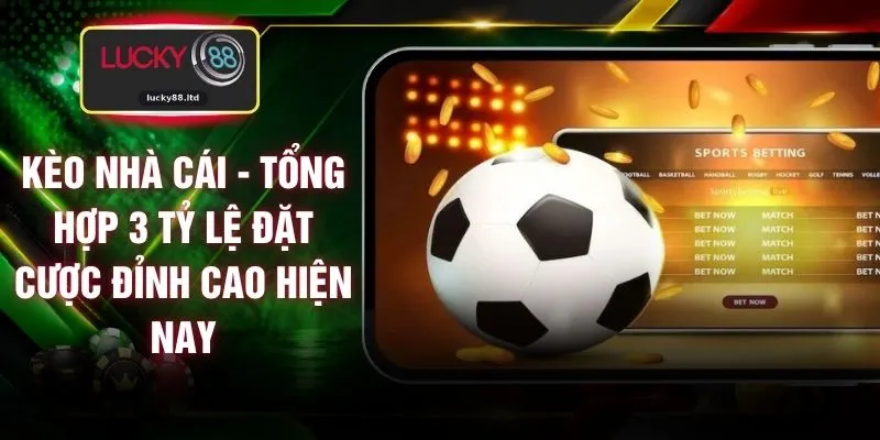 Kèo Nhà Cái - Tổng Hợp 3 Tỷ Lệ Đặt Cược Đỉnh Cao Hiện Nay