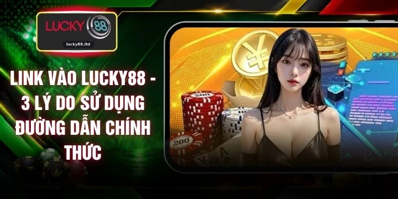Link Vào LUCKY88 - 3 Lý Do Sử Dụng Đường Dẫn Chính Thức