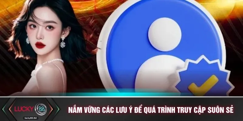 Nắm vững các lưu ý để quá trình truy cập suôn sẻ