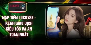 Nạp Tiền LUCKY88 - Kênh Giao Dịch Siêu Tốc Và An Toàn Nhất