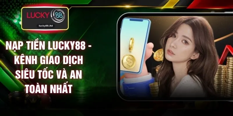 Nạp Tiền LUCKY88 - Kênh Giao Dịch Siêu Tốc Và An Toàn Nhất
