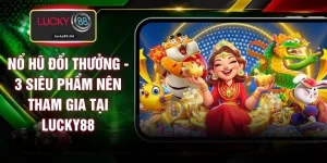 Nổ Hũ Đổi Thưởng - 3 Siêu Phẩm Nên Tham Gia Tại LUCKY88