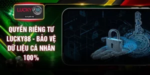 Quyền Riêng Tư LUCKY88 - Bảo Vệ Dữ Liệu Cá Nhân 100%