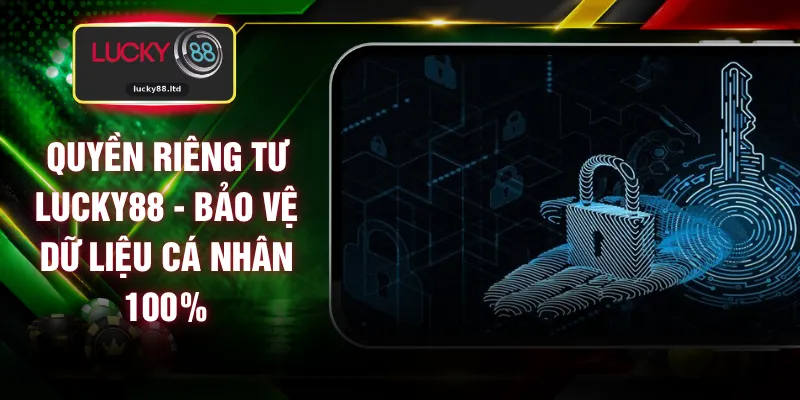 Quyền Riêng Tư LUCKY88 - Bảo Vệ Dữ Liệu Cá Nhân 100%