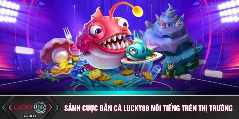 Sảnh cược bắn cá LUCKY88 nổi tiếng trên thị trường