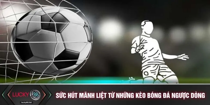 Sức hút mãnh liệt từ những kèo bóng đá ngược dòng
