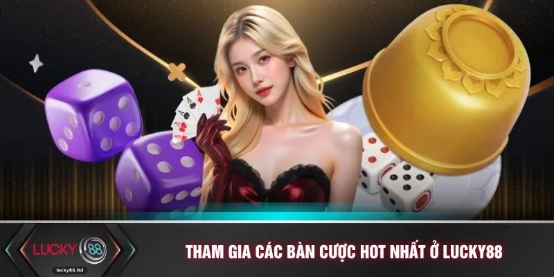 Tham gia các bàn cược hot nhất ở LUCKY88