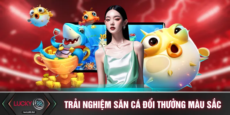 Trải nghiệm săn cá đổi thưởng đầy màu sắc