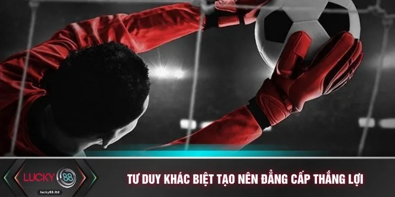 Tư duy khác biệt tạo nên đẳng cấp thắng lợi